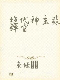 绝代神主苏莫无弹窗