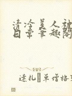 清冷美人被疼爱日常笔趣阁