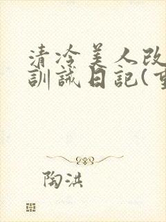 清冷美人改/造训诫日记(重