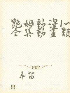 艳姆动漫1~6全集动画类似