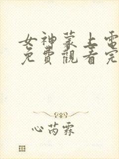 女神蒙上电视剧免费观看完整版高清