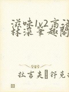 滋味1v2商洛林深笔趣阁