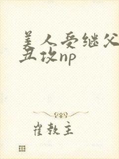 美人受继父老肥丑攻np