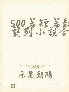 500篇短篇乱系列小说合集