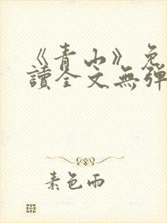 《青山》免费阅读全文无弹窗
