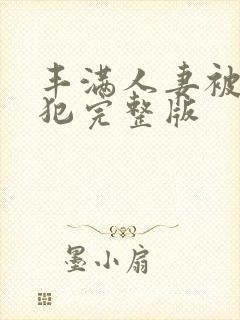 丰满人妻被公侵犯完整版