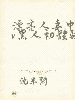 漂亮人妻中出av黑人初体验在线