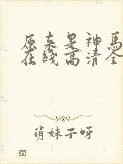 原来是神马电影在线高清全集