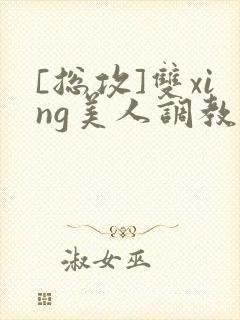 [总攻]双xing美人调教