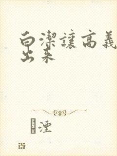 白洁让高义别拔出来