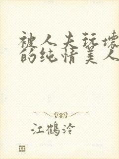 被人夫玩坏嫩批的纯情美人(双性受)_最