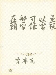 在哪可以免费看朝雪录电视剧