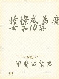 憧憬成为魔法少女第10集