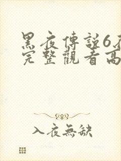 黑夜传说6在线完整观看高清国语