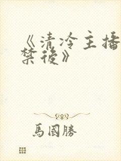 《清冷主播被囚禁后》
