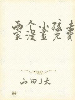 两个小孩去甄姬家漫画免费下拉式