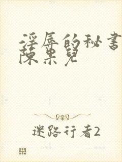 淫辱的秘书调教陈果儿