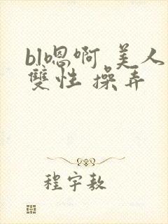 bl嗯啊 美人双性 操弄