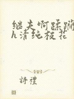 继夫啊蹂躏嗯啊h清纯校花封面