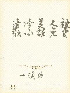 清冷美人被迫承欢小说免费阅读全文