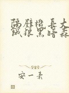 隔壁机长大叔是饿狼黑暗森林笔趣阁