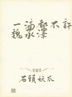 一滴都不许漏 魏承泽