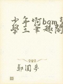 少年啊bgm慧学玉笔趣阁