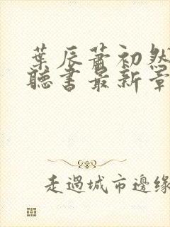 叶辰萧初然免费听书最新章节