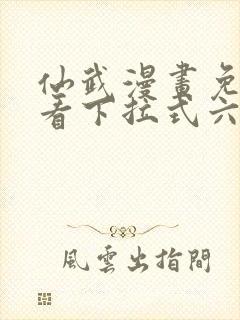 仙武漫画免费观看下拉式六漫画