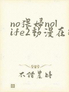 no猥妇nolife2动漫在线观看
