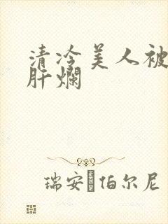 清冷美人被坏种肝烂