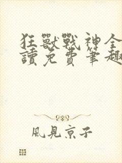 狂兽战神全文阅读免费笔趣阁小说