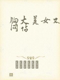 胸大美女又黄的网站