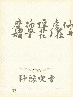 魔物俘虏仙司(媚骨花)在哪看封面