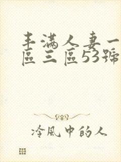 丰满人妻一区二区三区53号