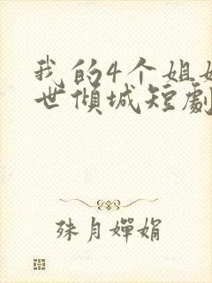 我的4个姐姐绝世倾城短剧免费观看全集