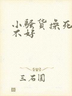 小骚货操死你好不好