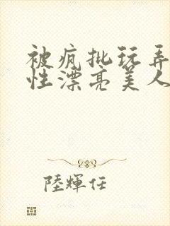 被疯批玩弄的双性漂亮美人