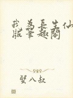 我为长生仙无错版笔趣阁