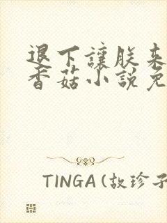 退下让朕来油爆香菇小说免费完整版