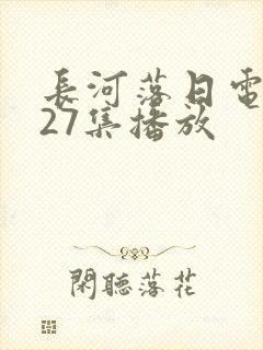 长河落日电视剧27集播放