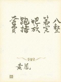 奔跑吧第八季免费播放完整版高清