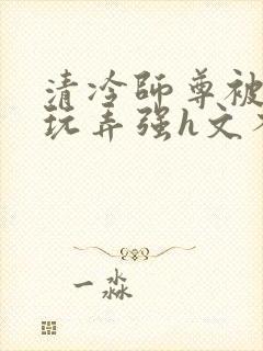 清冷师尊被下药玩弄强h文不停高潮