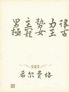 男主势力很强大极宠女主古言