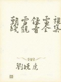 朝雪录电视剧在线观看全集免费播放