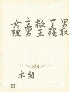 女主救了男主却被男主强取豪夺古言