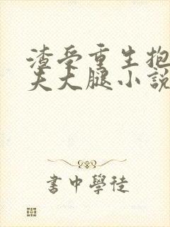 渣受重生抱紧前夫大腿小说免费阅读