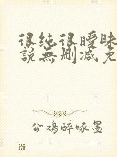 很纯很暧昧的小说无删减免费阅读