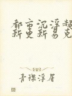 都市沉浮超前最新更新易克1