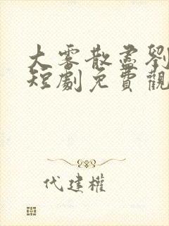 大雾散尽刘萧旭短剧免费观看全集